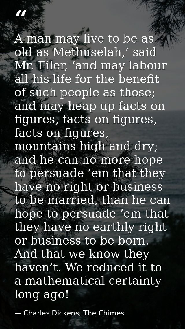 A man may live to be as old as Methuselah,’ said Mr. Filer, ‘and may labour all his life for the benefit of such people  — Charles Dickens, The Chimes