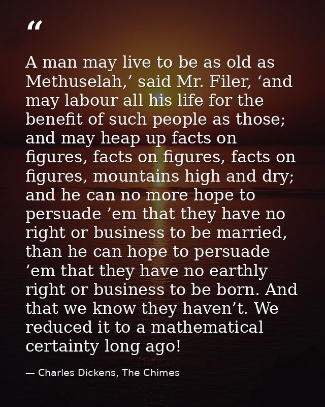 A man may live to be as old as Methuselah,’ said Mr. Filer, ‘and may labour all his life for the benefit of such people  — Charles Dickens, The Chimes