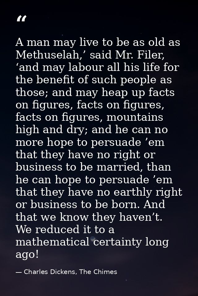 A man may live to be as old as Methuselah,’ said Mr. Filer, ‘and may labour all his life for the benefit of such people  — Charles Dickens, The Chimes