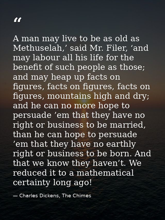 A man may live to be as old as Methuselah,’ said Mr. Filer, ‘and may labour all his life for the benefit of such people  — Charles Dickens, The Chimes