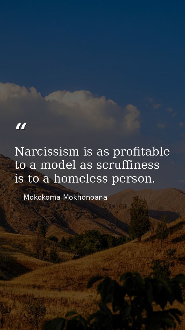 Narcissism is as profitable to a model as scruffiness is to a homeless person. — Mokokoma Mokhonoana