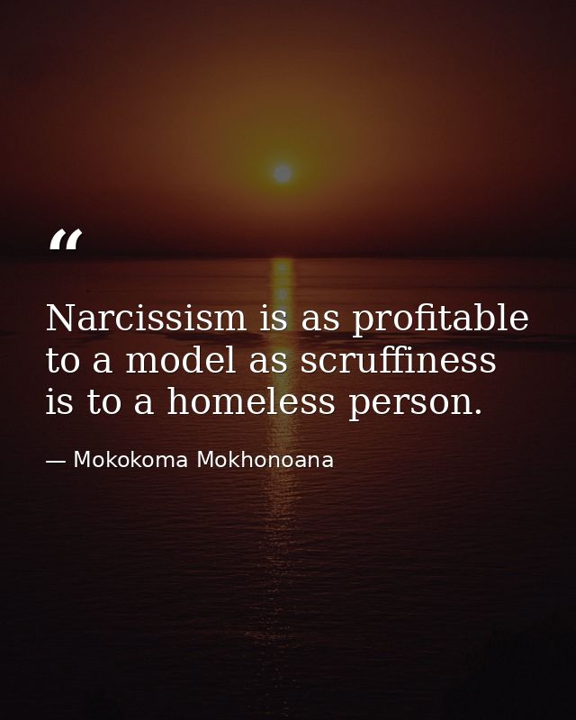 Narcissism is as profitable to a model as scruffiness is to a homeless person. — Mokokoma Mokhonoana