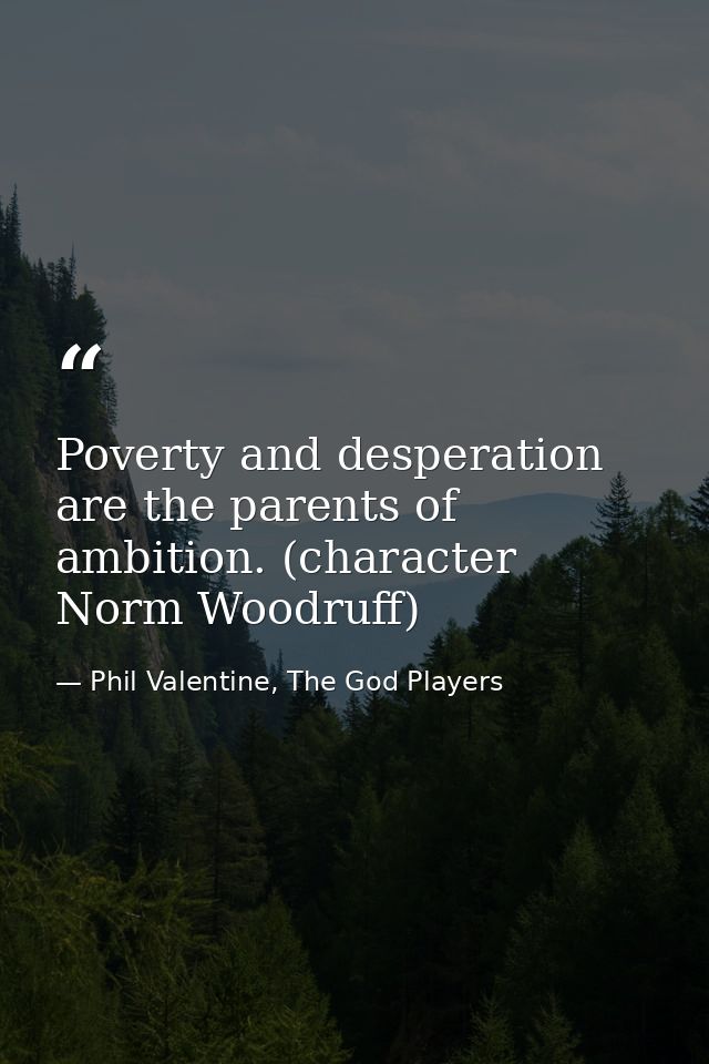 Poverty and desperation are the parents of ambition. (character Norm Woodruff) — Phil Valentine, The God Players