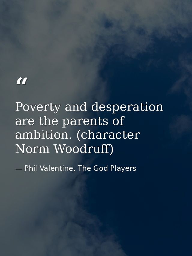 Poverty and desperation are the parents of ambition. (character Norm Woodruff) — Phil Valentine, The God Players