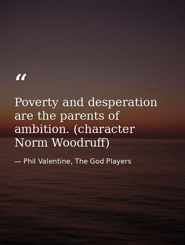 Poverty and desperation are the parents of ambition. (character Norm Woodruff) — Phil Valentine, The God Players