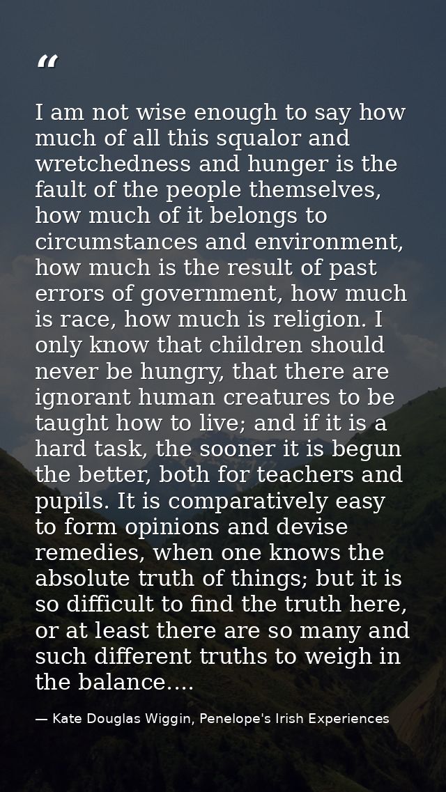 I am not wise enough to say how much of all this squalor and wretchedness and hunger is the fault of the people themselv — Kate Douglas Wiggin, Penelope's Irish Experiences