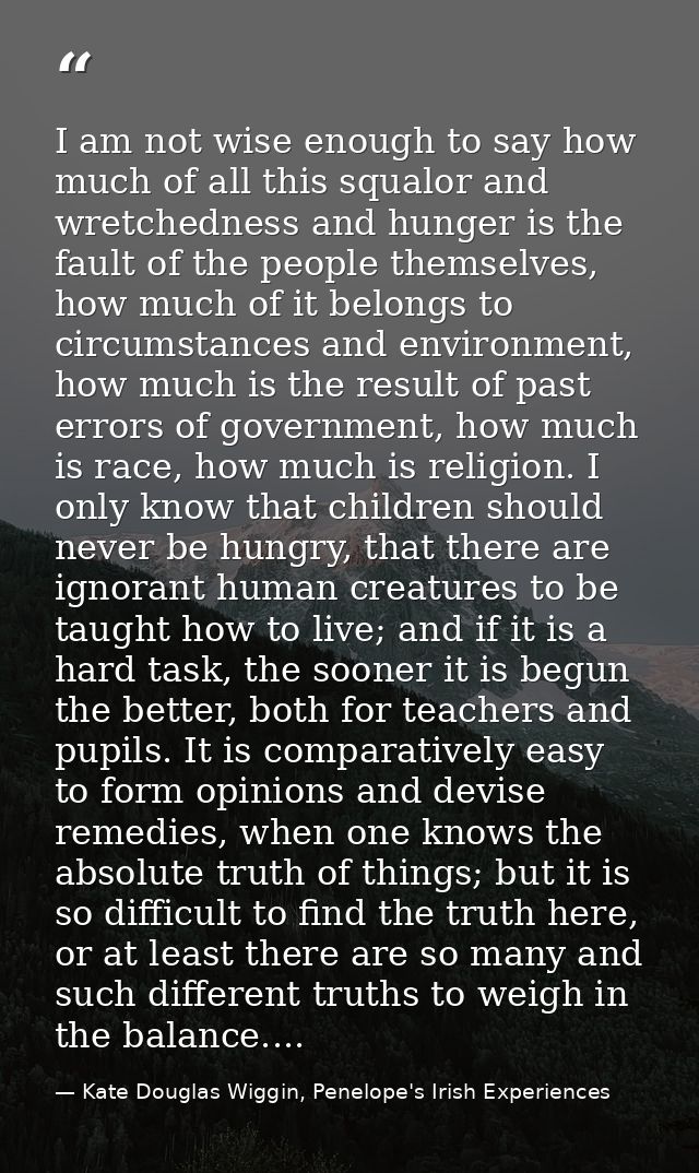 I am not wise enough to say how much of all this squalor and wretchedness and hunger is the fault of the people themselv — Kate Douglas Wiggin, Penelope's Irish Experiences
