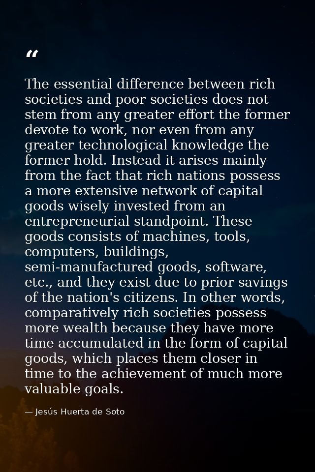 The essential difference between rich societies and poor societies does not stem from any greater effort the former devo — Jesús Huerta de Soto