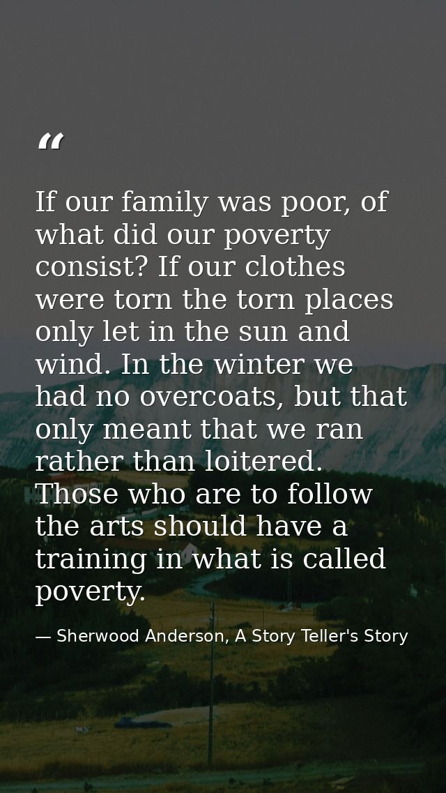 If our family was poor, of what did our poverty consist? If our clothes were torn the torn places only let in the sun an — Sherwood Anderson, A Story Teller's Story