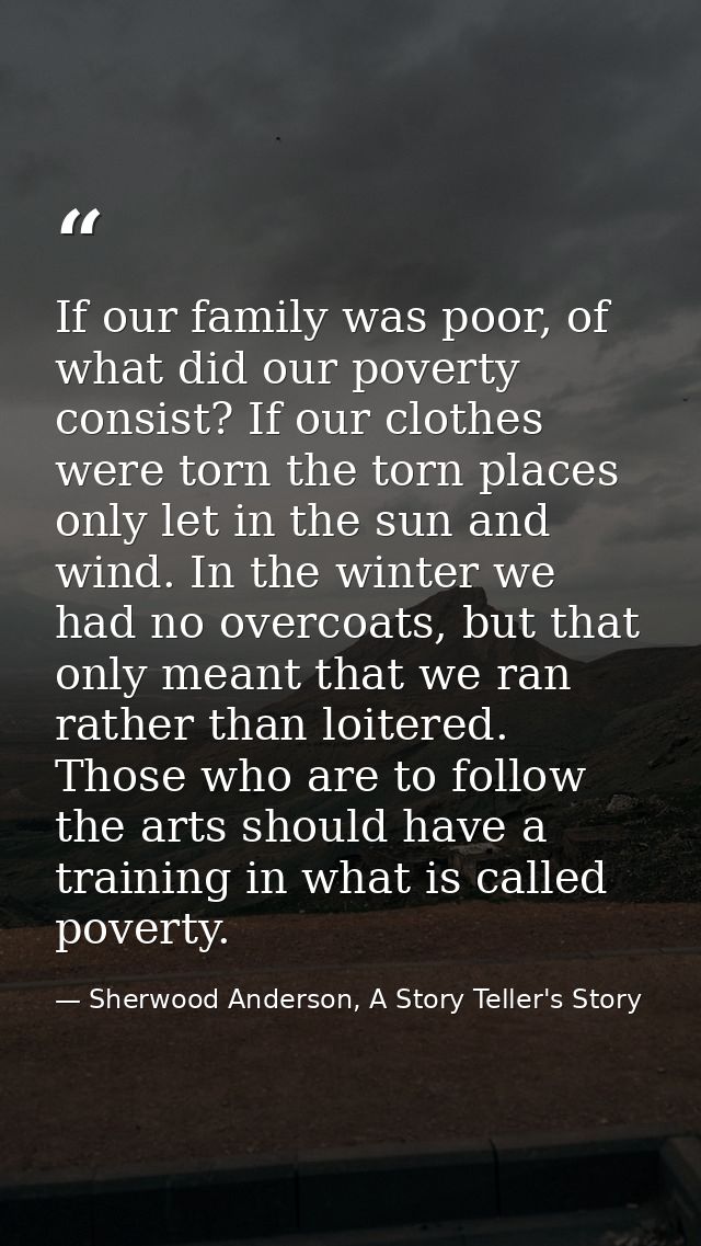 If our family was poor, of what did our poverty consist? If our clothes were torn the torn places only let in the sun an — Sherwood Anderson, A Story Teller's Story