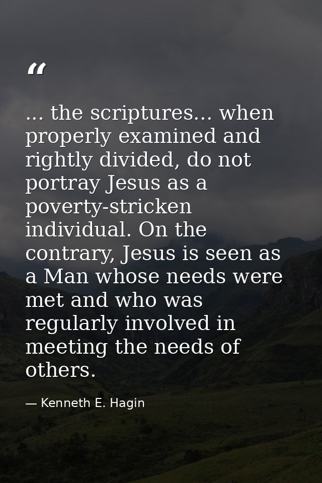 ... the scriptures... when properly examined and rightly divided, do not portray Jesus as a poverty-stricken individual. — Kenneth E. Hagin