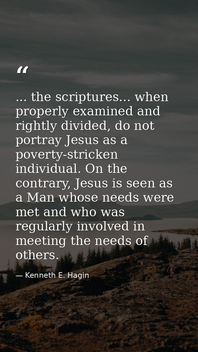 ... the scriptures... when properly examined and rightly divided, do not portray Jesus as a poverty-stricken individual. — Kenneth E. Hagin