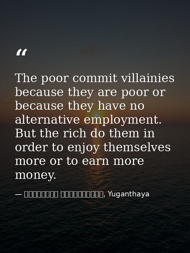 The poor commit villainies because they are poor or because they have no alternative employment. But the rich do them in — මාර්ටින් වික්‍රමසිංහ, Yuganthaya