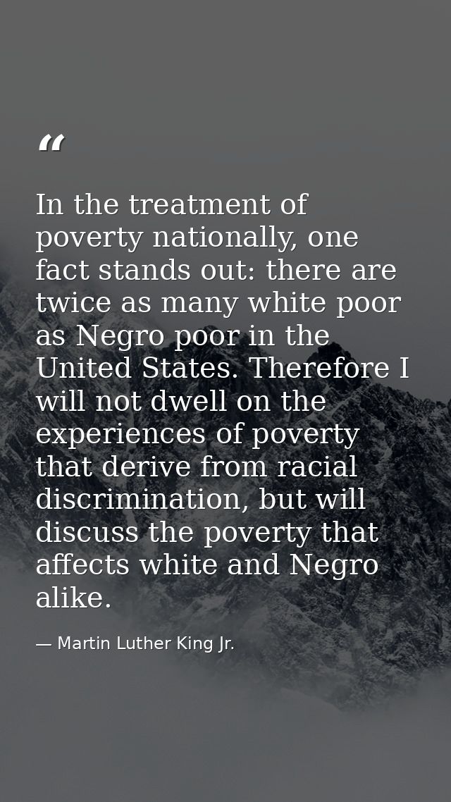 In the treatment of poverty nationally, one fact stands out: there are twice as many white poor as Negro poor in the Uni — Martin Luther King Jr.