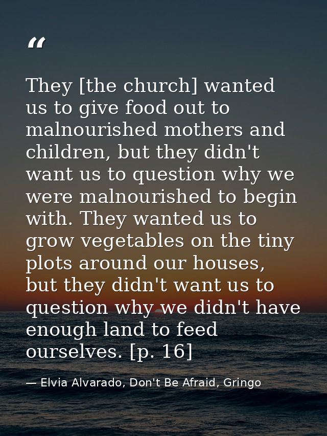They [the church] wanted us to give food out to malnourished mothers and children, but they didn't want us to question w — Elvia Alvarado, Don't Be Afraid, Gringo