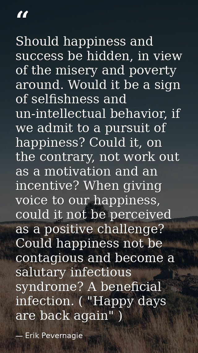 Should happiness and success be hidden, in view of the misery and poverty around. Would it be a sign of selfishness and  — Erik Pevernagie