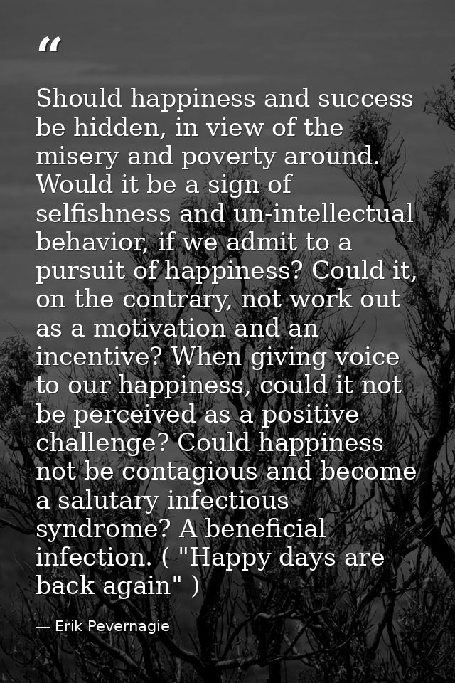 Should happiness and success be hidden, in view of the misery and poverty around. Would it be a sign of selfishness and  — Erik Pevernagie