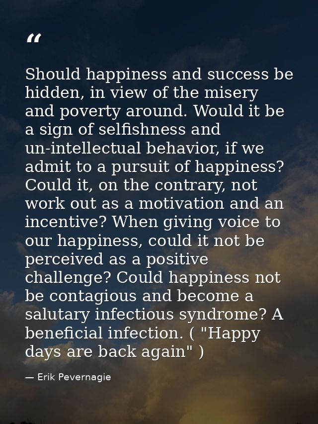 Should happiness and success be hidden, in view of the misery and poverty around. Would it be a sign of selfishness and  — Erik Pevernagie