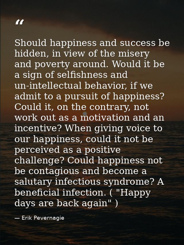 Should happiness and success be hidden, in view of the misery and poverty around. Would it be a sign of selfishness and  — Erik Pevernagie