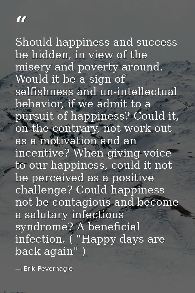 Should happiness and success be hidden, in view of the misery and poverty around. Would it be a sign of selfishness and  — Erik Pevernagie