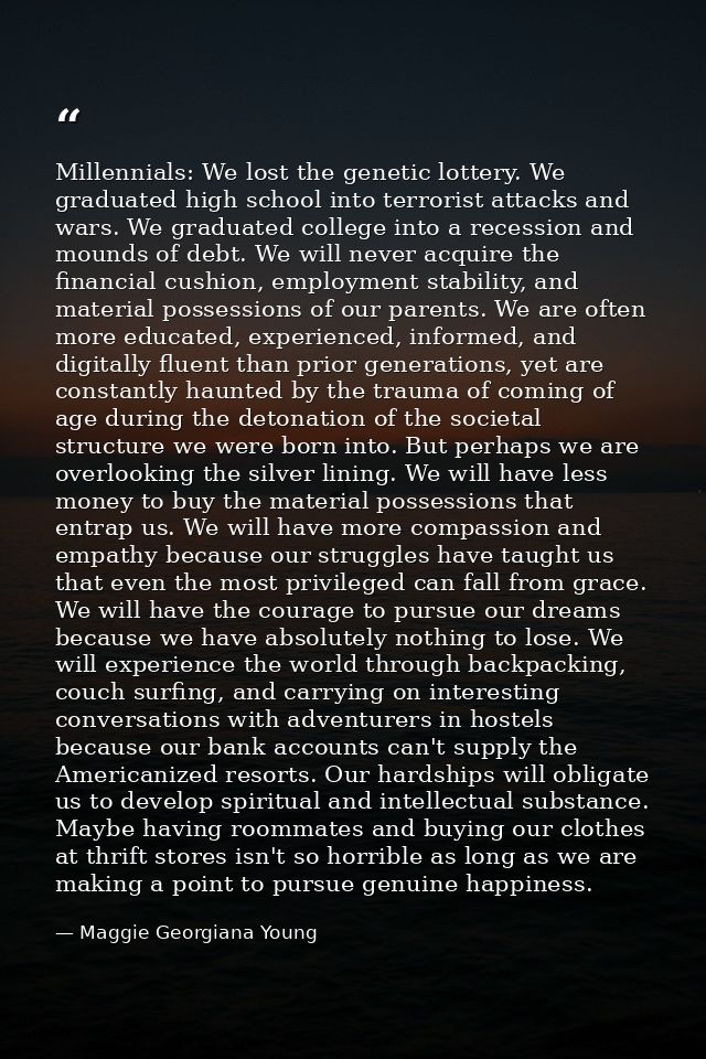 Millennials: We lost the genetic lottery. We graduated high school into terrorist attacks and wars. We graduated college — Maggie Georgiana Young