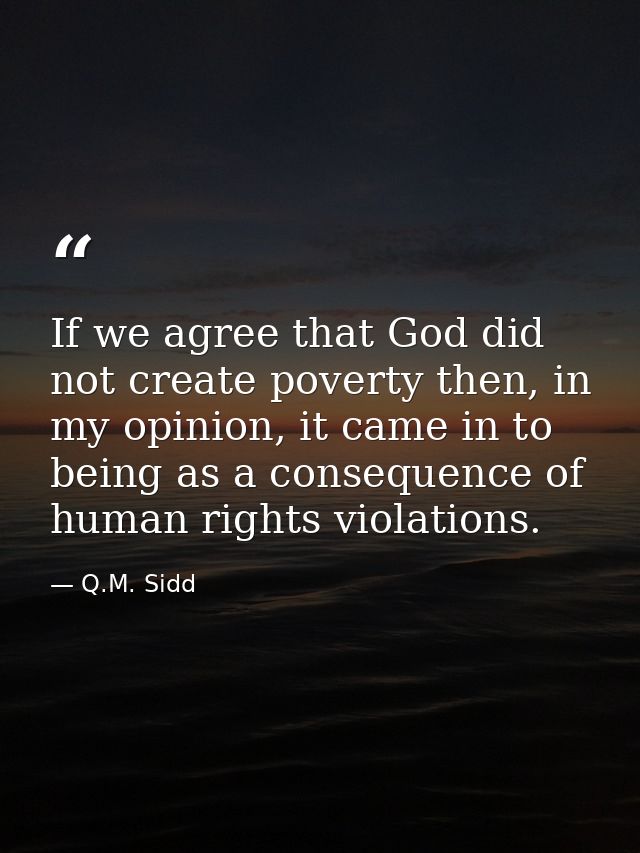 If we agree that God did not create poverty then, in my opinion, it came in to being as a consequence of human rights vi — Q.M. Sidd