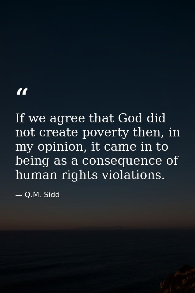 If we agree that God did not create poverty then, in my opinion, it came in to being as a consequence of human rights vi — Q.M. Sidd