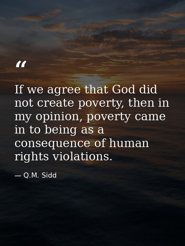If we agree that God did not create poverty, then in my opinion, poverty came in to being as a consequence of human righ — Q.M. Sidd