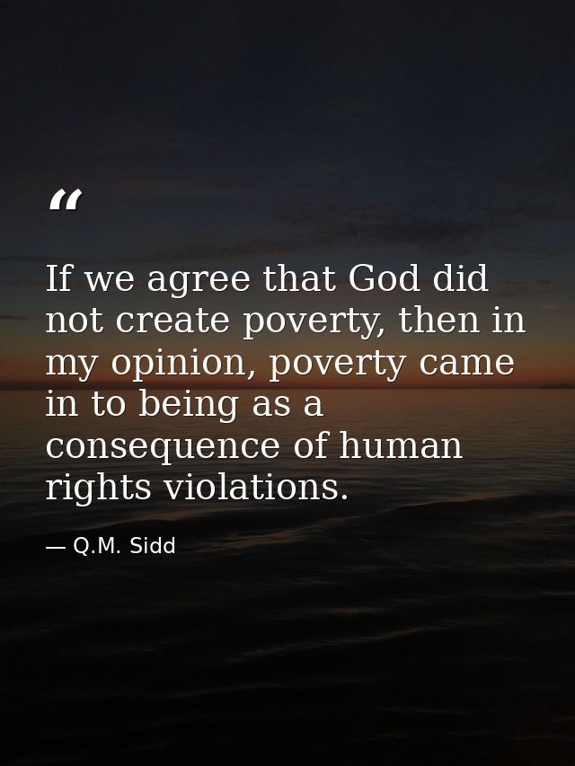 If we agree that God did not create poverty, then in my opinion, poverty came in to being as a consequence of human righ — Q.M. Sidd