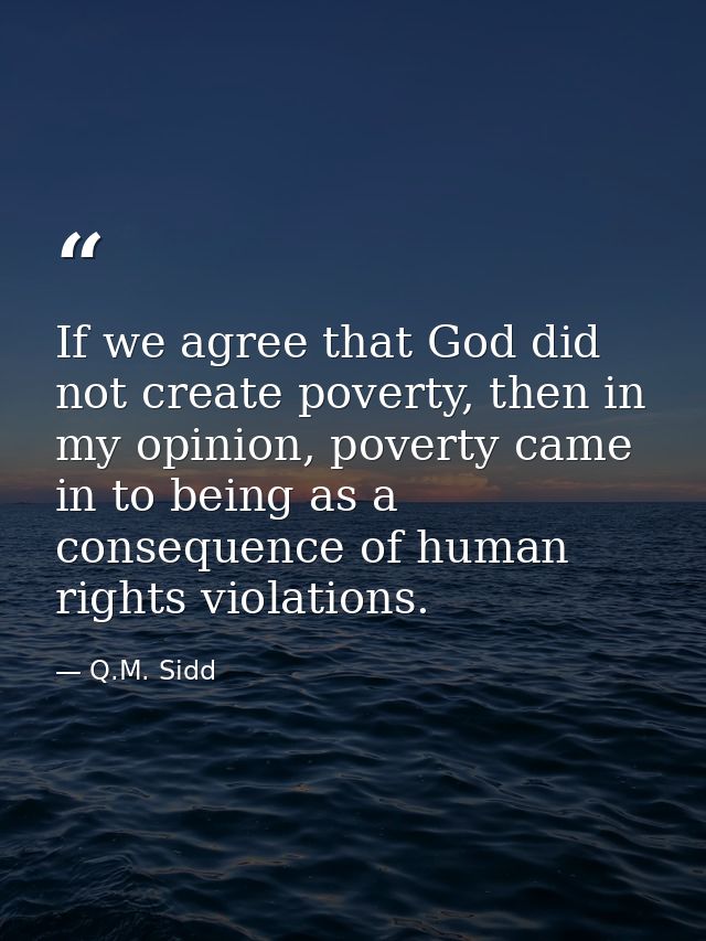 If we agree that God did not create poverty, then in my opinion, poverty came in to being as a consequence of human righ — Q.M. Sidd