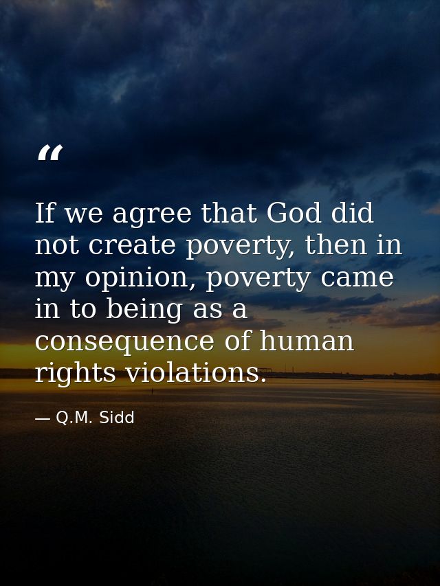 If we agree that God did not create poverty, then in my opinion, poverty came in to being as a consequence of human righ — Q.M. Sidd