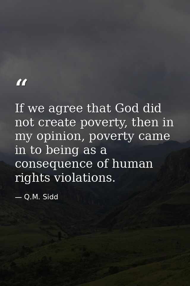 If we agree that God did not create poverty, then in my opinion, poverty came in to being as a consequence of human righ — Q.M. Sidd