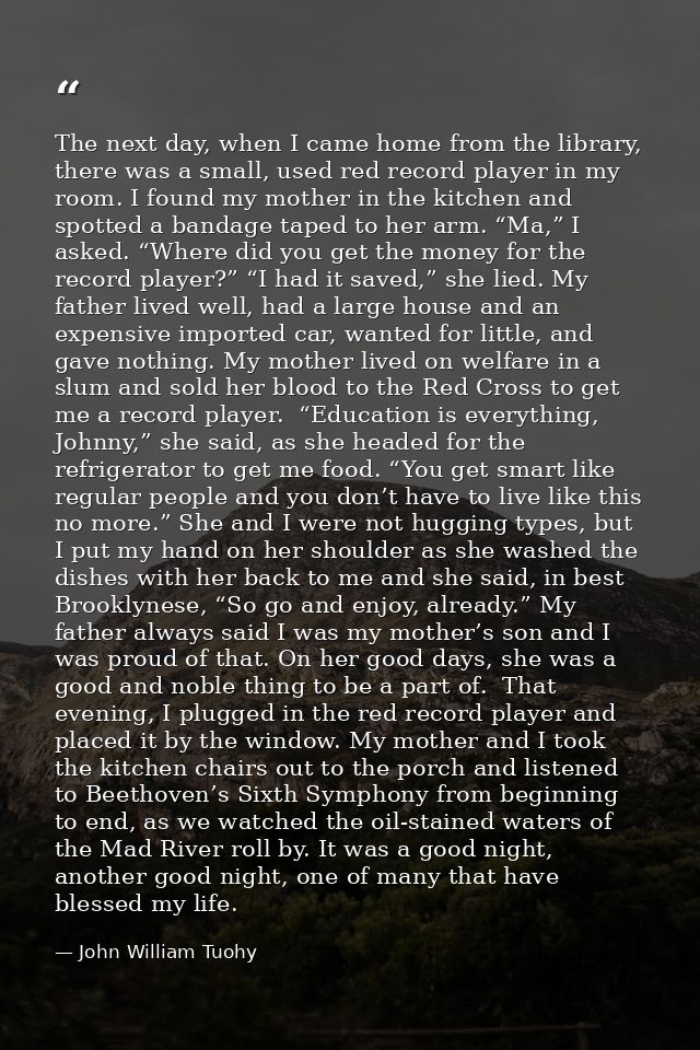 The next day, when I came home from the library, there was a small, used red record player in my room. I found my mother — John William Tuohy