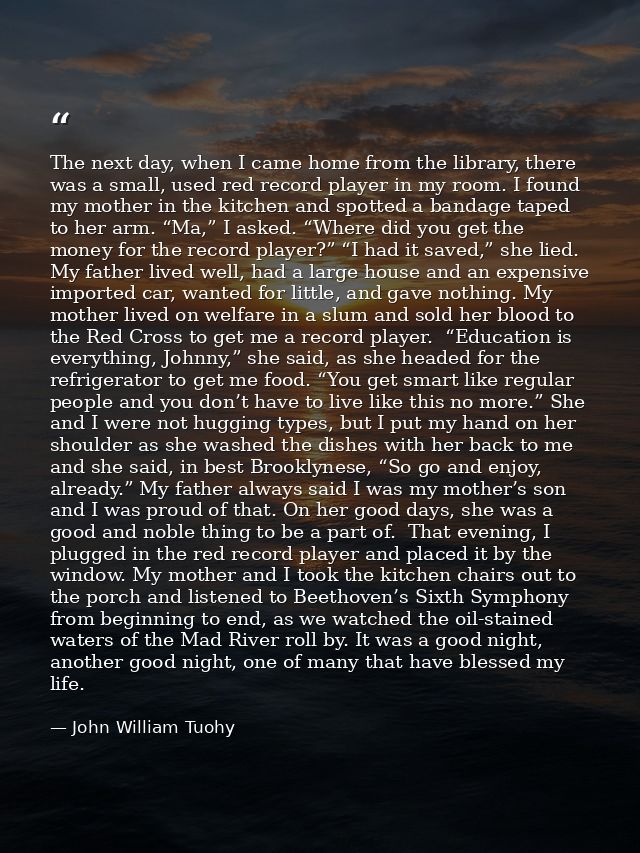 The next day, when I came home from the library, there was a small, used red record player in my room. I found my mother — John William Tuohy