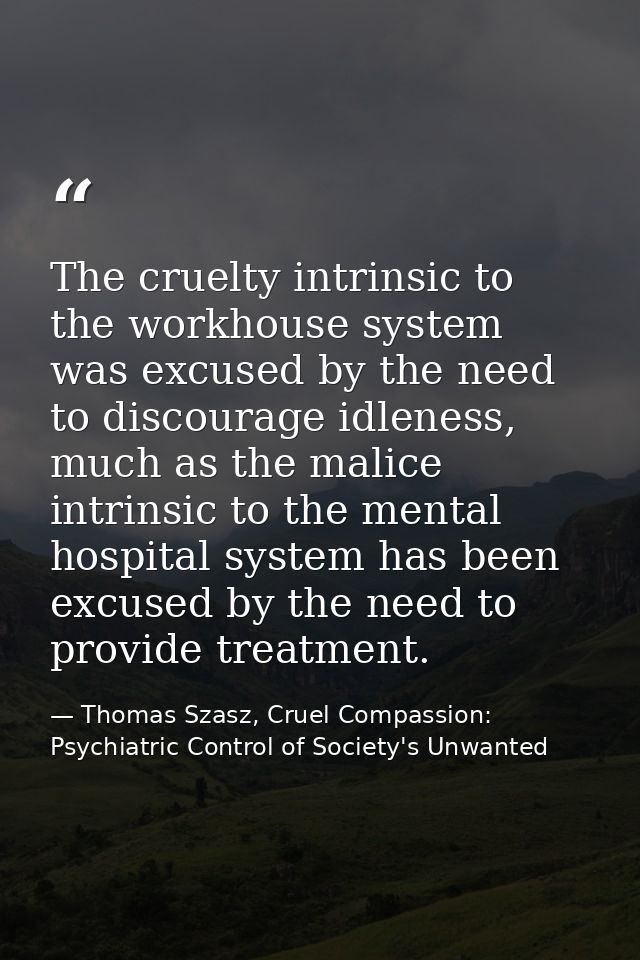 The cruelty intrinsic to the workhouse system was excused by the need to discourage idleness, much as the malice intrins — Thomas Szasz, Cruel Compassion: Psychiatric Control of Society's Unwanted