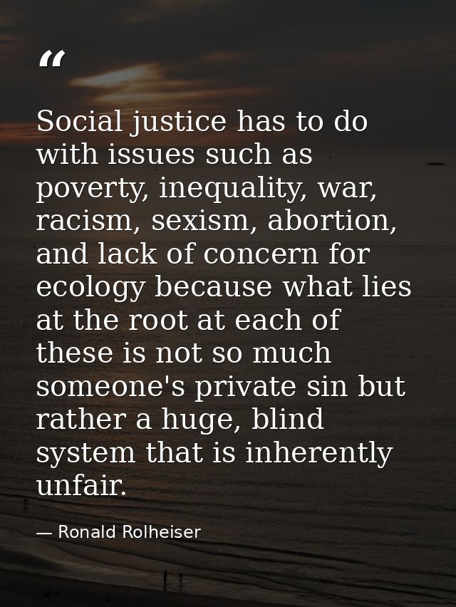 Social justice has to do with issues such as poverty, inequality, war, racism, sexism, abortion, and lack of concern for — Ronald Rolheiser
