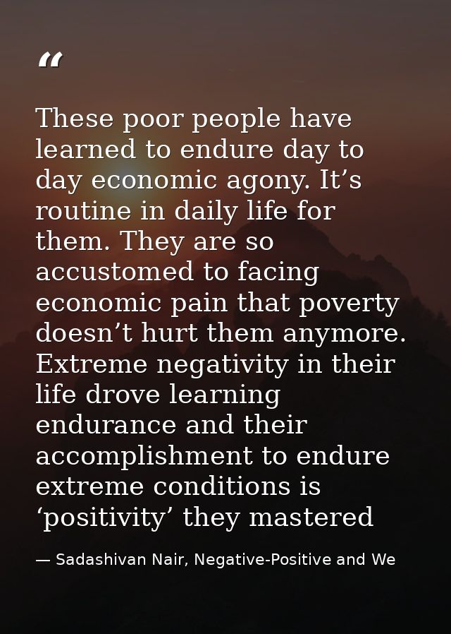 These poor people have learned to endure day to day economic agony. It’s routine in daily life for them. They are so acc — Sadashivan Nair, Negative-Positive and We