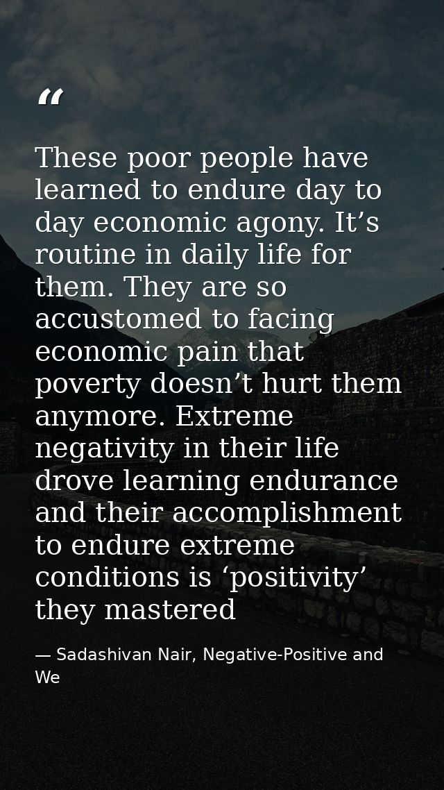 These poor people have learned to endure day to day economic agony. It’s routine in daily life for them. They are so acc — Sadashivan Nair, Negative-Positive and We