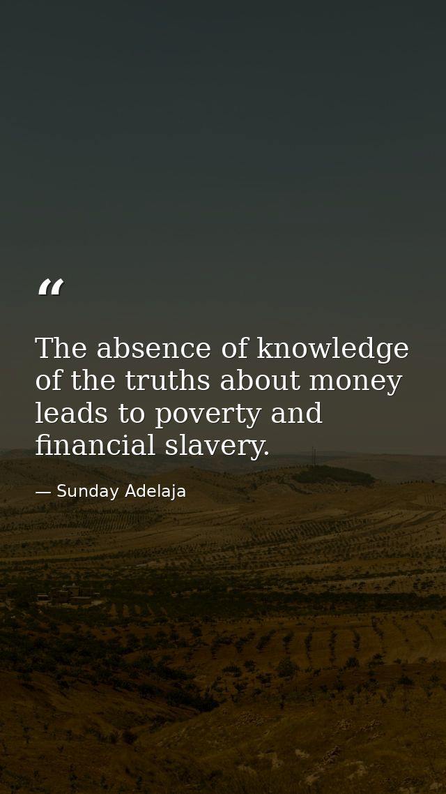 The absence of knowledge of the truths about money leads to poverty and financial slavery. — Sunday Adelaja