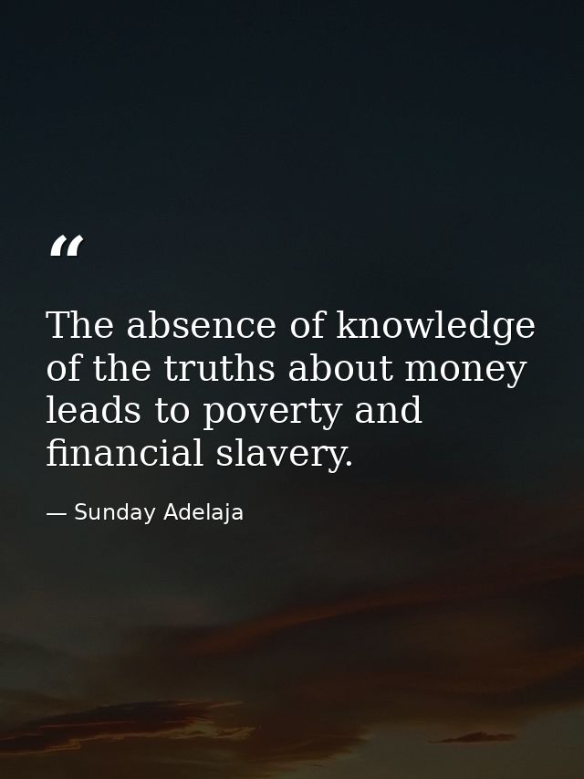 The absence of knowledge of the truths about money leads to poverty and financial slavery. — Sunday Adelaja