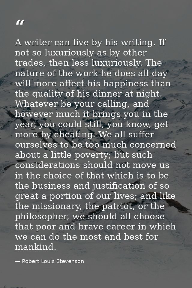 A writer can live by his writing. If not so luxuriously as by other trades, then less luxuriously. The nature of the wor — Robert Louis Stevenson