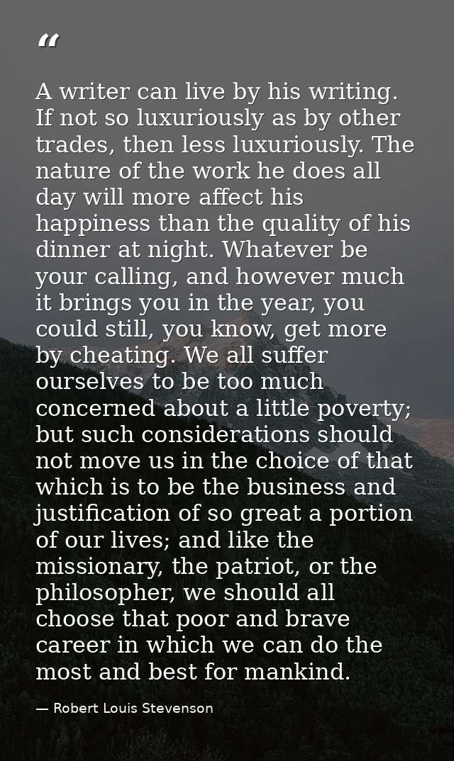 A writer can live by his writing. If not so luxuriously as by other trades, then less luxuriously. The nature of the wor — Robert Louis Stevenson