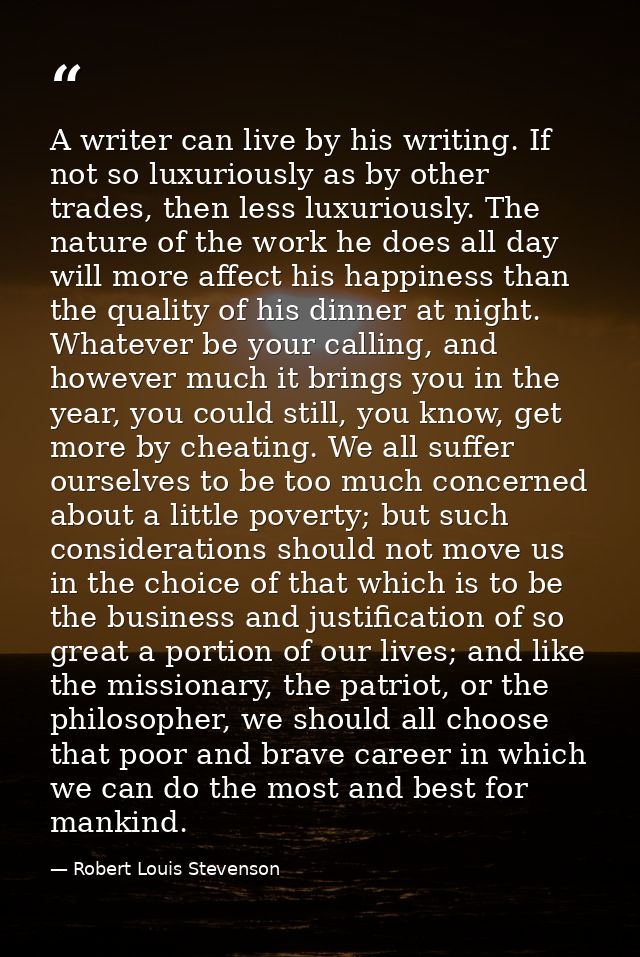 A writer can live by his writing. If not so luxuriously as by other trades, then less luxuriously. The nature of the wor — Robert Louis Stevenson