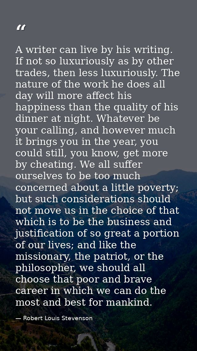 A writer can live by his writing. If not so luxuriously as by other trades, then less luxuriously. The nature of the wor — Robert Louis Stevenson