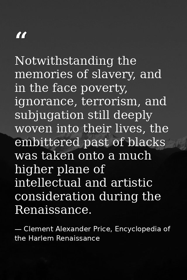 Notwithstanding the memories of slavery, and in the face poverty, ignorance, terrorism, and subjugation still deeply wov — Clement Alexander Price, Encyclopedia of the Harlem Renaissance