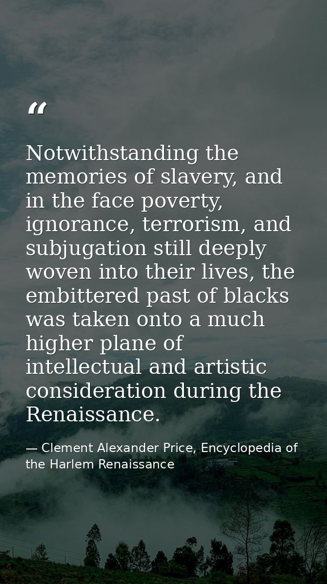 Notwithstanding the memories of slavery, and in the face poverty, ignorance, terrorism, and subjugation still deeply wov — Clement Alexander Price, Encyclopedia of the Harlem Renaissance