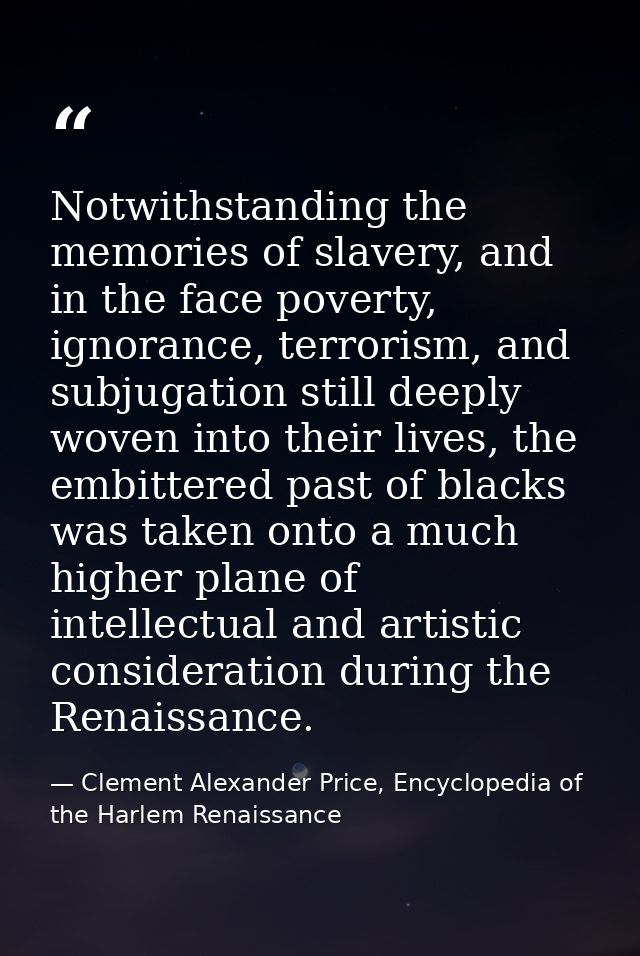 Notwithstanding the memories of slavery, and in the face poverty, ignorance, terrorism, and subjugation still deeply wov — Clement Alexander Price, Encyclopedia of the Harlem Renaissance