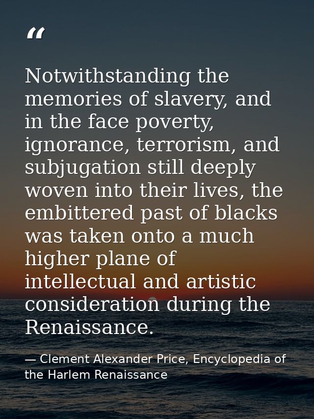Notwithstanding the memories of slavery, and in the face poverty, ignorance, terrorism, and subjugation still deeply wov — Clement Alexander Price, Encyclopedia of the Harlem Renaissance