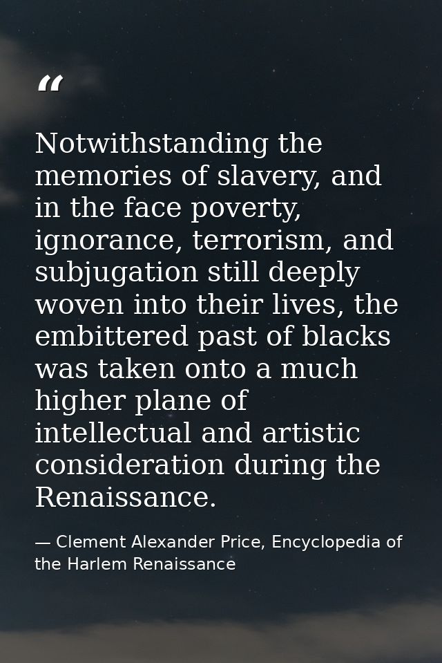 Notwithstanding the memories of slavery, and in the face poverty, ignorance, terrorism, and subjugation still deeply wov — Clement Alexander Price, Encyclopedia of the Harlem Renaissance