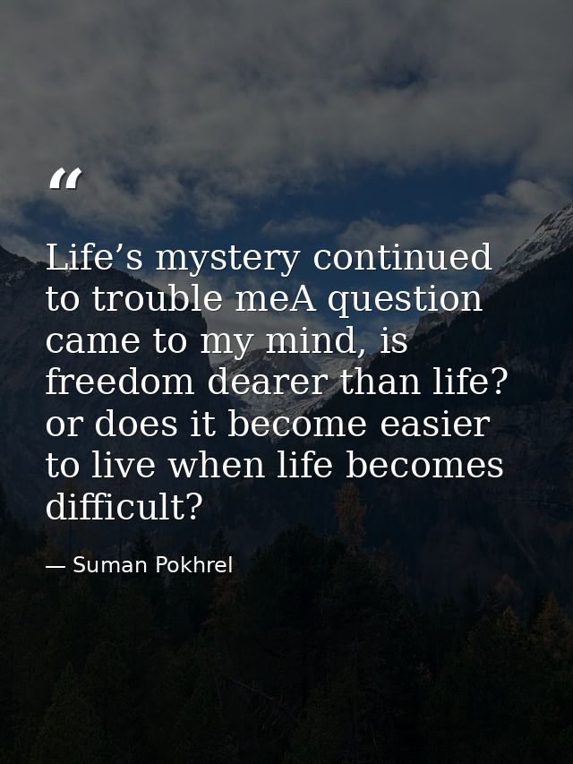 Life’s mystery continued to trouble meA question came to my mind, is freedom dearer than life? or does it become easier  — Suman Pokhrel